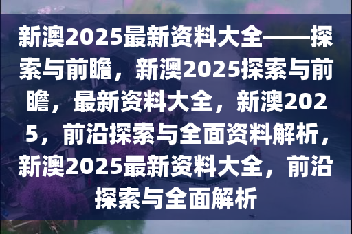新澳2025正版全年谒后语,详细解答、解释与落实